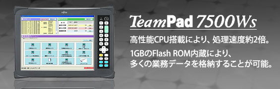TeamPad7500Ws。高性能CPU搭載により、処理速度約2倍。1GBのFlash ROM内蔵により、多くの業務データを格納することが可能。